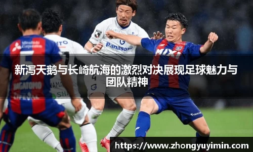 悟空体育新泻天鹅与长崎航海的激烈对决展现足球魅力与团队精神